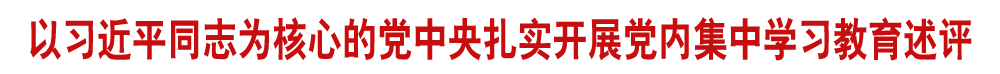 以習(xí)近平同志為核心的黨中央扎實(shí)開展黨內(nèi)集中學(xué)習(xí)教育述評